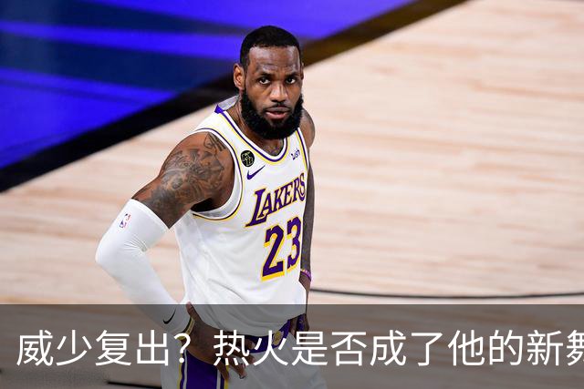 威少复出？热火是否成了他的新舞台！
