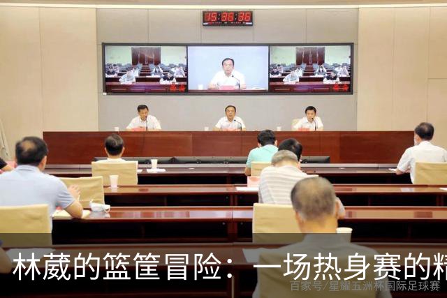 林葳的篮筐冒险：一场热身赛的精彩瞬间